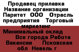 Продавец прилавка › Название организации ­ Паритет, ООО › Отрасль предприятия ­ Торговый маркетинг › Минимальный оклад ­ 28 000 - Все города Работа » Вакансии   . Псковская обл.,Невель г.